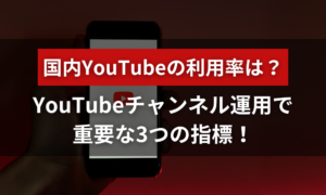 国内YouTubeの利用率は？チャンネル運用で重要な3つの指標！