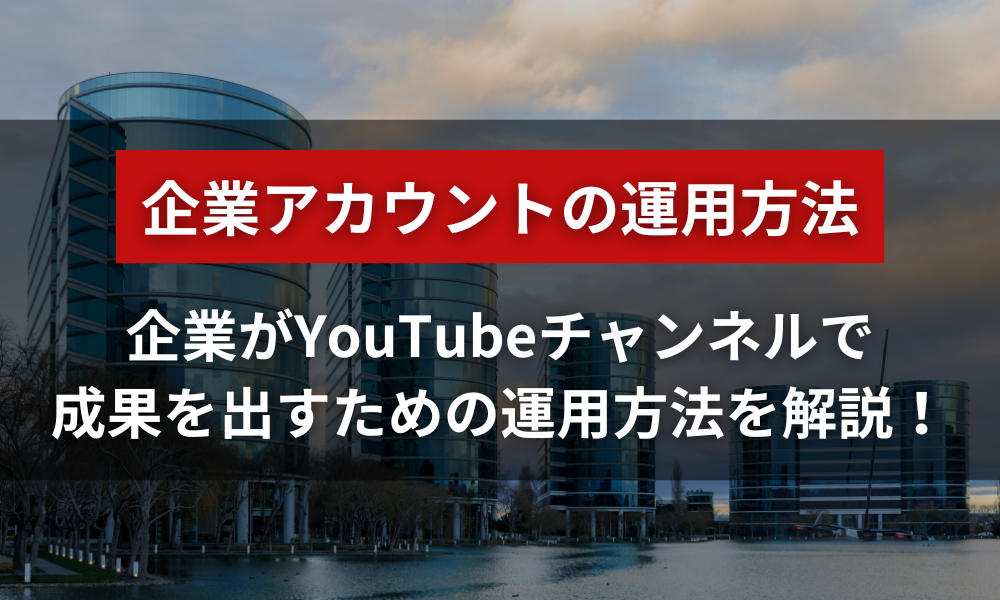 企業によるYouTubeチャンネルの運用ポイントを解説！成果を出すための運用方法