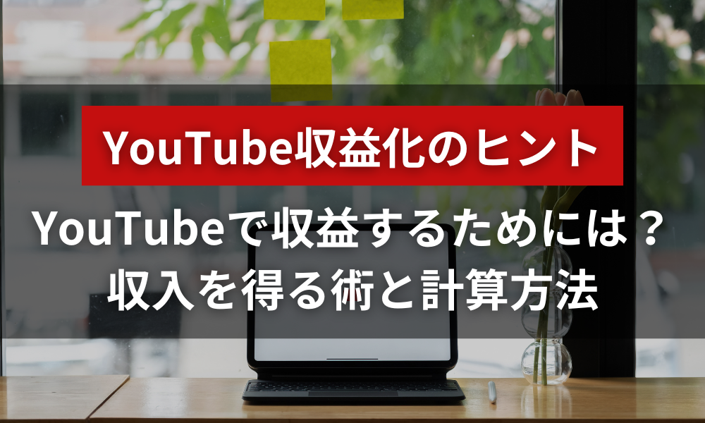 YouTubeで収益化を目指すには？知っておきたい収入を得る術と計算方法