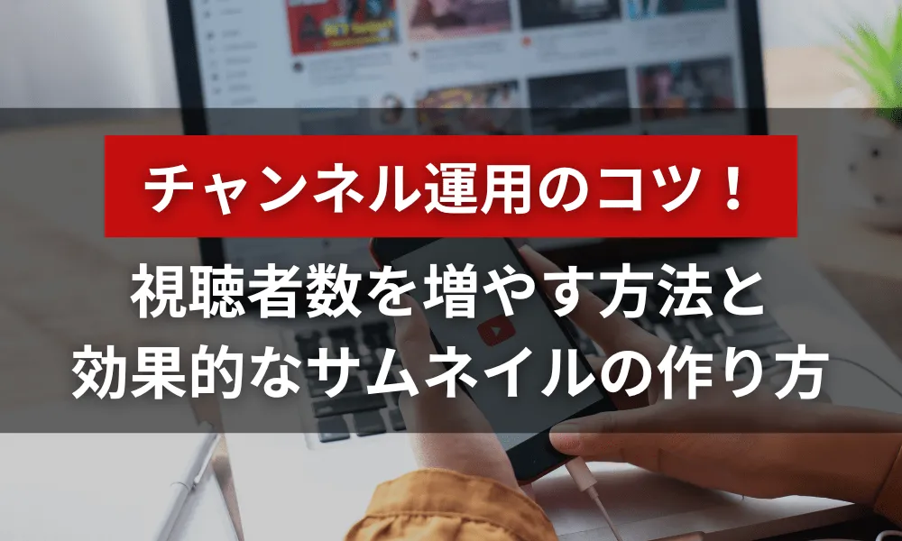 YouTubeチャンネルの視聴者数を増やす方法と効果的なサムネイルの作り方