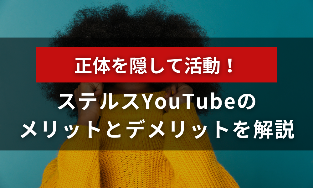 正体を隠して活動！ステルスYouTubeのメリットとデメリットを解説