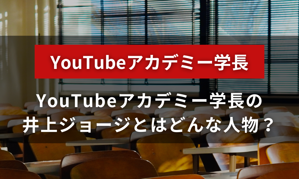 YouTubeアカデミー学長の井上ジョージとはどんな人物？