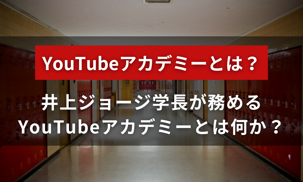 井上ジョージ学長が務めるYouTubeアカデミーとは何か？